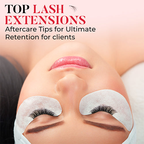 Top Lash Extension Aftercare Tips for Ultimate Retention For Clients